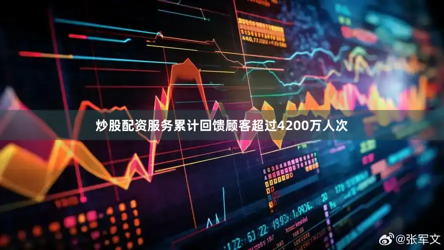 炒股配资服务累计回馈顾客超过4200万人次